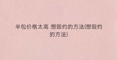 半包价格太高 想毁约的方法(想毁约的方法)